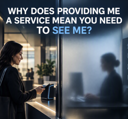 Why Does Providing Me a Service Mean You Need to See Me?